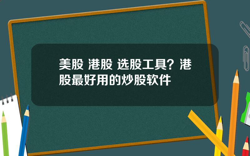 美股 港股 选股工具？港股最好用的炒股软件